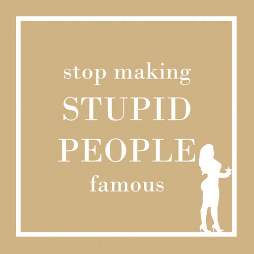 Cocktail Napkins: Stop making STUPID PEOPLE famous