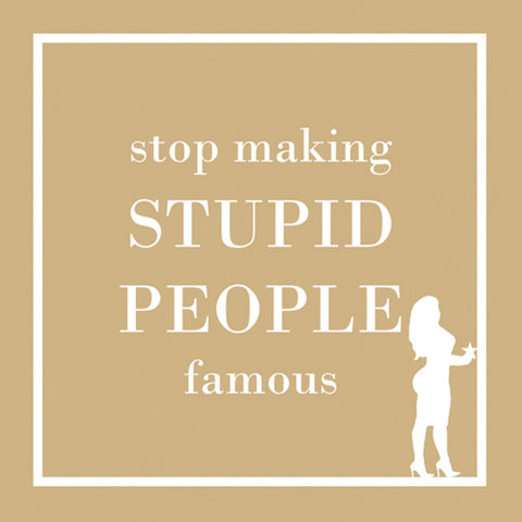 Cocktail Napkins: Stop making STUPID PEOPLE famous